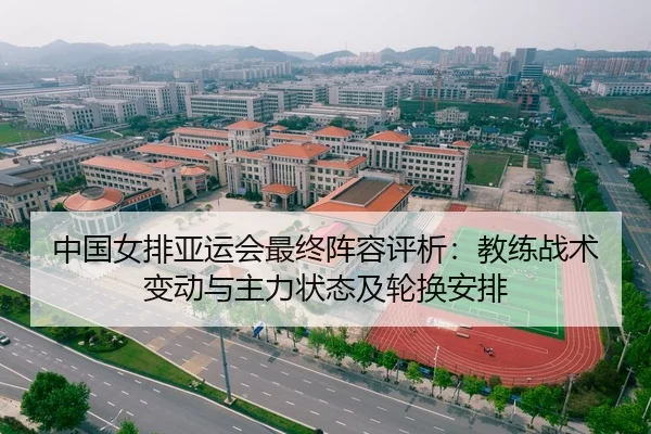 中国女排亚运会最终阵容评析：教练战术变动与主力状态及轮换安排