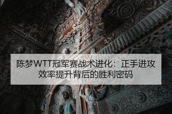 陈梦WTT冠军赛战术进化：正手进攻效率提升背后的胜利密码